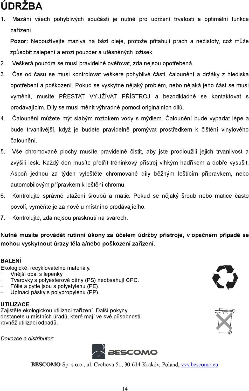 Veškerá pouzdra se musí pravidelně ověřovat, zda nejsou opotřebená. 3. Čas od času se musí kontrolovat veškeré pohyblivé části, čalounění a držáky z hlediska opotřebení a poškození.