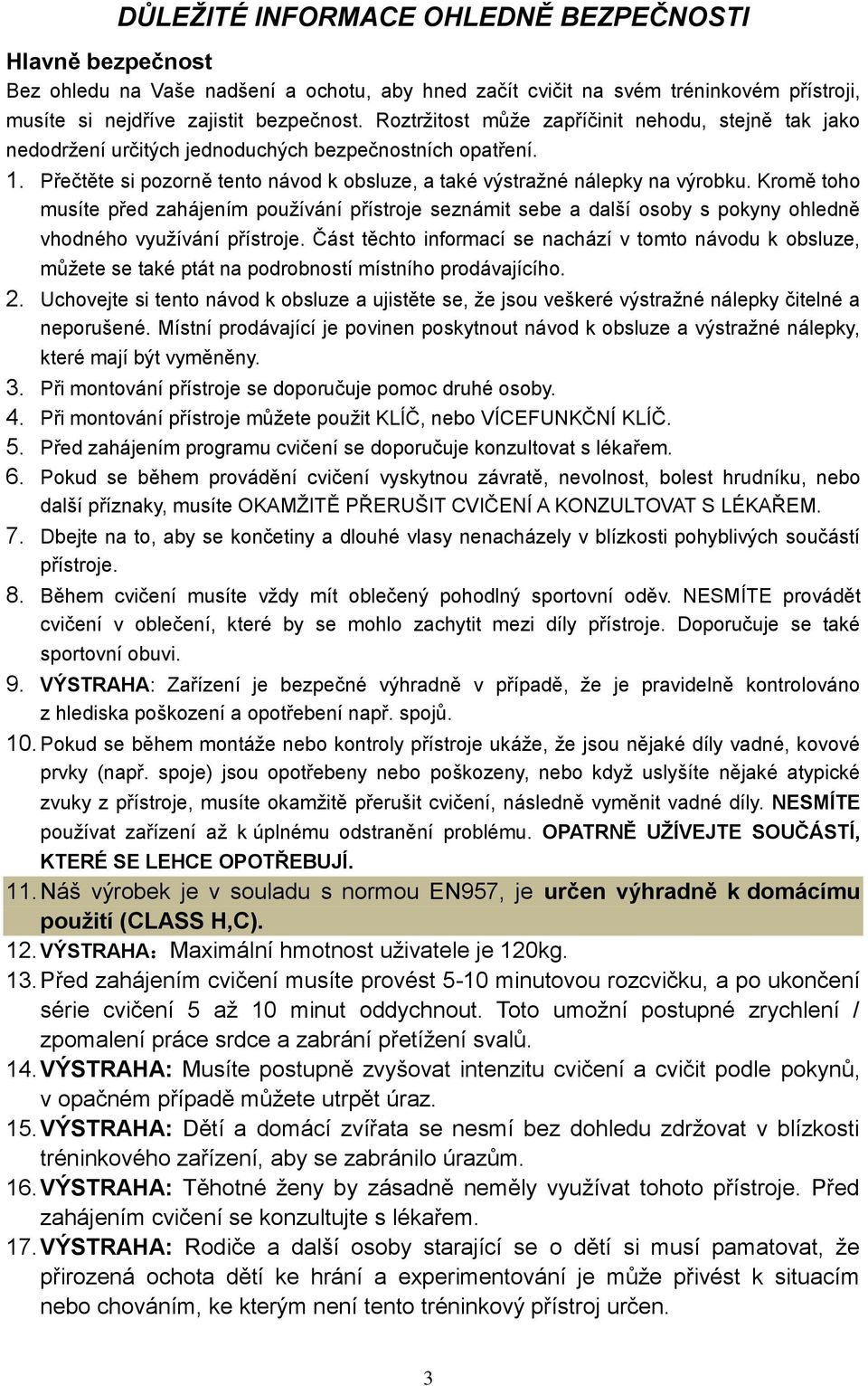 Kromě toho musíte před zahájením používání přístroje seznámit sebe a další osoby s pokyny ohledně vhodného využívání přístroje.