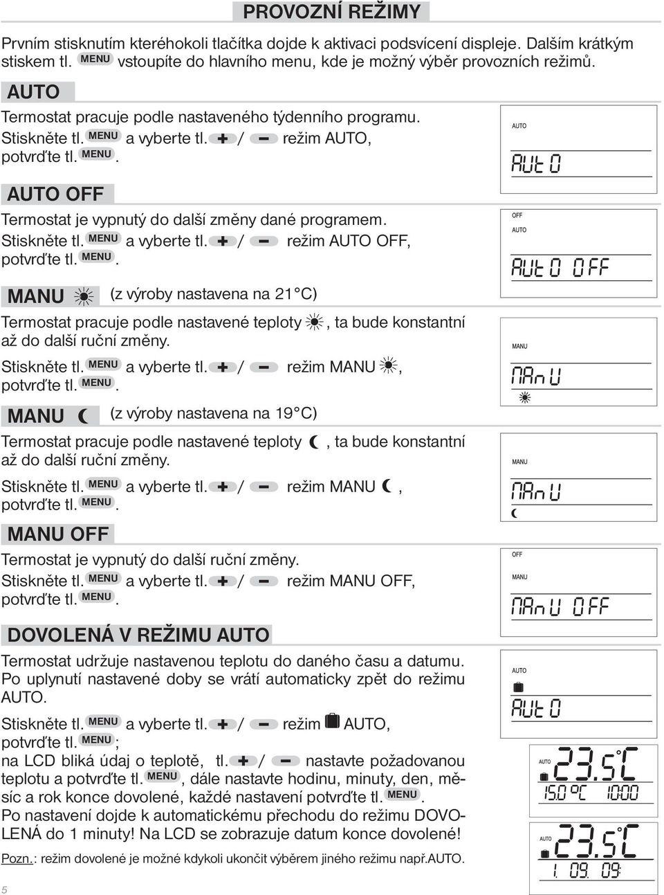 Stiskněte tl. MENU a vyberte tl. / režim AUTO OFF, potvrďte tl. MENU. MANU (z výroby nastavena na 21 C) Termostat pracuje podle nastavené teploty, ta bude konstantní až do další ruční změny.