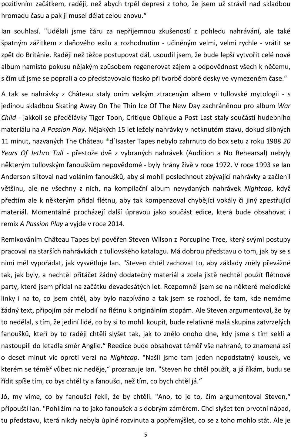 Raději než těžce postupovat dál, usoudil jsem, že bude lepší vytvořit celé nové album namísto pokusu nějakým způsobem regenerovat zájem a odpovědnost všech k něčemu, s čím už jsme se poprali a co