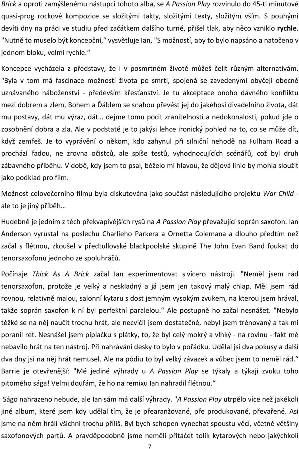 "Nutně to muselo být koncepční, vysvětluje Ian, "S možností, aby to bylo napsáno a natočeno v jednom bloku, velmi rychle.