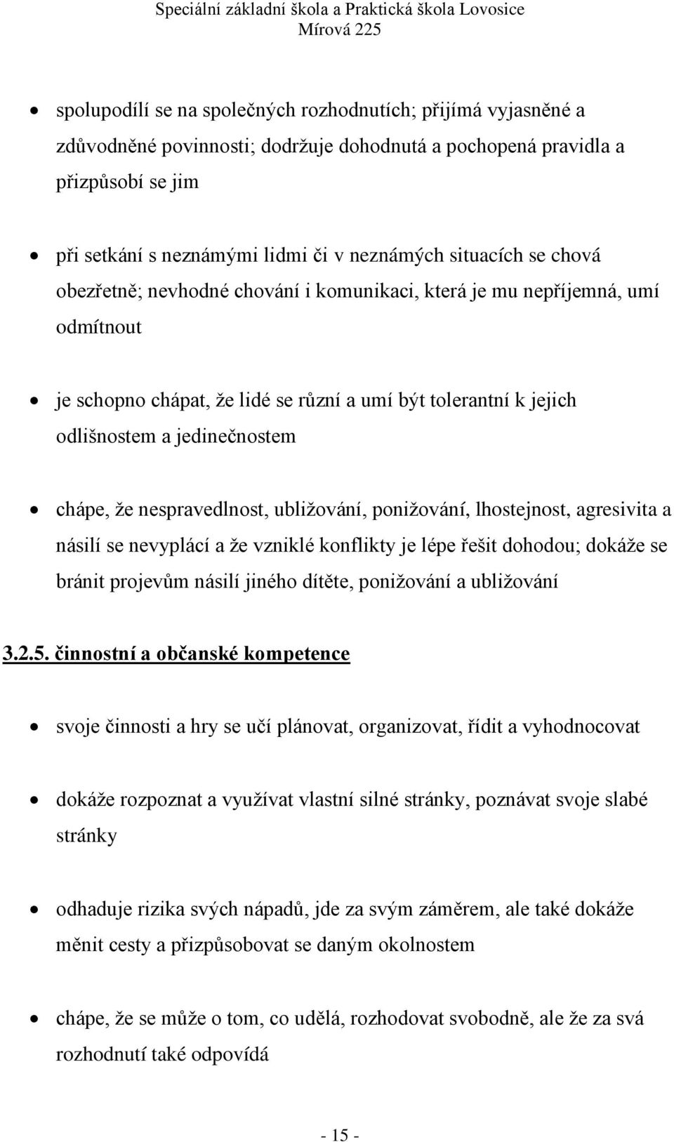 ţe nespravedlnost, ubliţování, poniţování, lhostejnost, agresivita a násilí se nevyplácí a ţe vzniklé konflikty je lépe řešit dohodou; dokáţe se bránit projevům násilí jiného dítěte, poniţování a