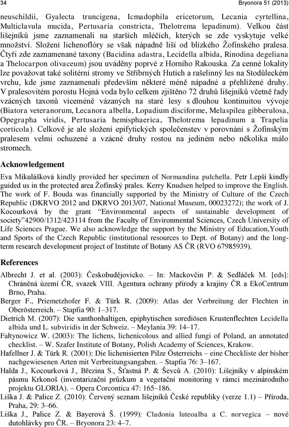 Čtyři zde zaznamenané taxony (Bacidina adastra, Lecidella albida, Rinodina degeliana a Thelocarpon olivaceum) jsou uváděny poprvé z Horního Rakouska.