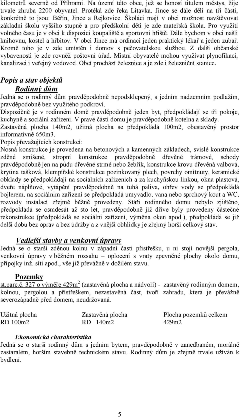 Pro využití volného času je v obci k dispozici koupaliště a sportovní hřiště. Dále bychom v obci našli knihovnu, kostel a hřbitov. V obci Jince má ordinaci jeden praktický lékař a jeden zubař.