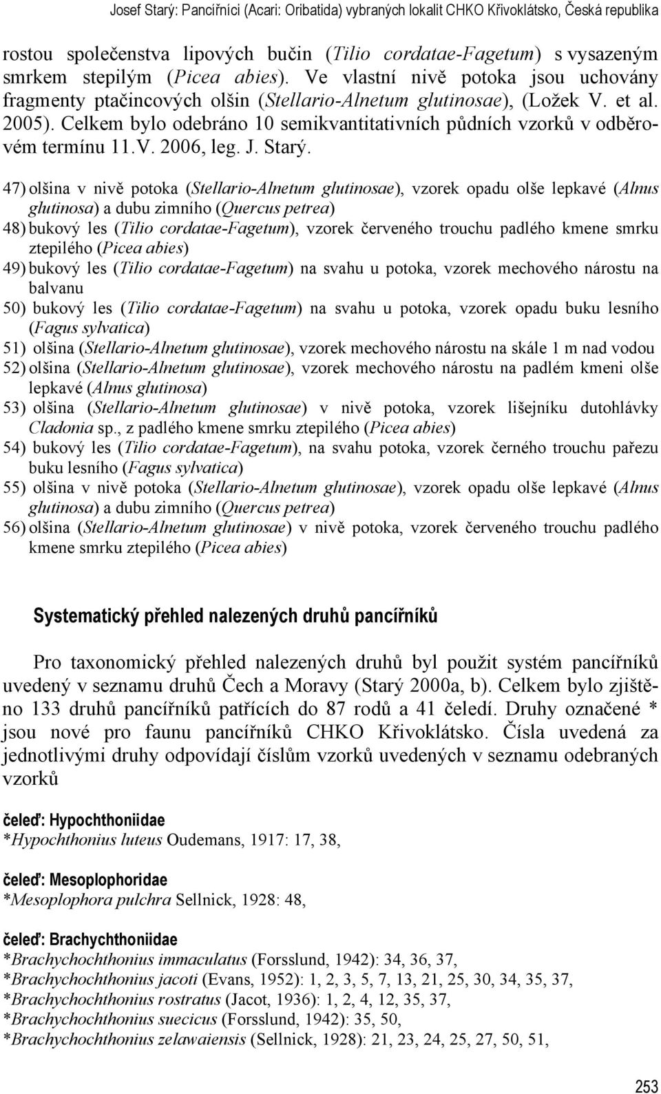 Celkem bylo odebráno 10 semikvantitativních půdních vzorků v odběrovém termínu 11.V. 2006, leg. J. Starý.