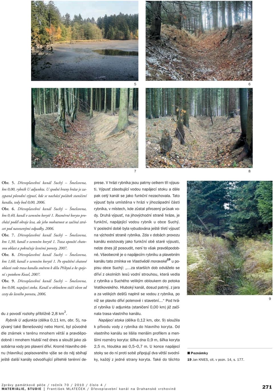 Trasa opou tí chatovou oblast a pokraãuje lesními porosty, 2007. Obr. 8. Dfievoplavební kanál Such melcovna, km 1,60, kanál v zemním korytû 1.