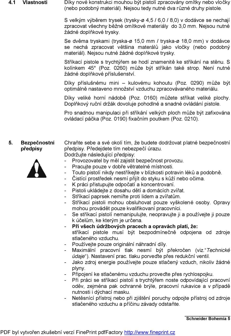 Se dvěma tryskami (tryska-ø 15,0 mm / tryska-ø 18,0 mm) v dodávce se nechá zpracovat většina materálů jako vločky (nebo podobný materiál). Nejsou nutné žádné doplňkové trysky.