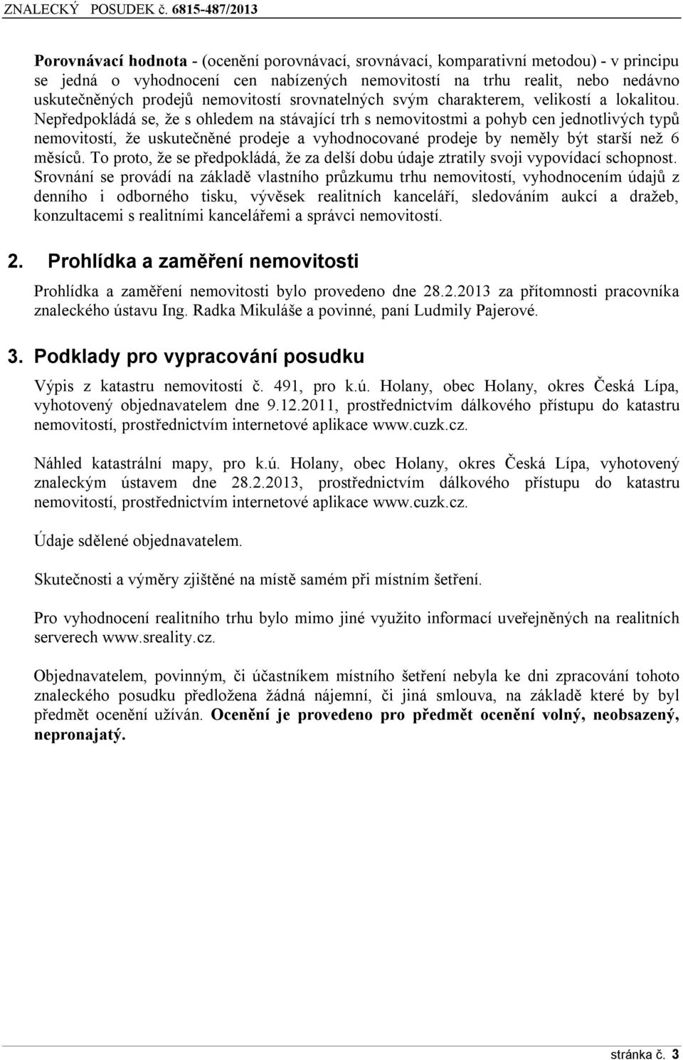 Nepředpokládá se, že s ohledem na stávající trh s nemovitostmi a pohyb cen jednotlivých typů nemovitostí, že uskutečněné prodeje a vyhodnocované prodeje by neměly být starší než 6 měsíců.