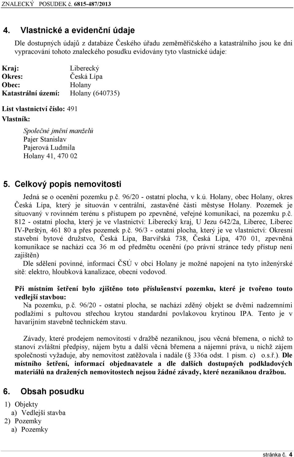 Celkový popis nemovitosti Jedná se o ocenění pozemku p.č. 96/20 - ostatní plocha, v k.ú. Holany, obec Holany, okres Česká Lípa, který je situován v centrální, zastavěné části městyse Holany.