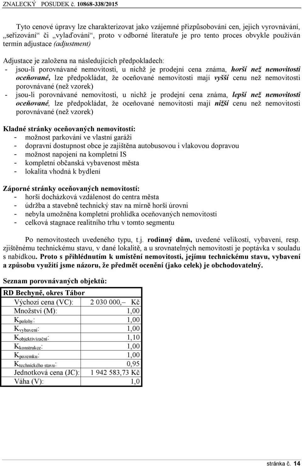 nemovitosti mají vyšší cenu než nemovitosti porovnávané (než vzorek) - jsou-li porovnávané nemovitosti, u nichž je prodejní cena známa, lepší než nemovitosti oceňované, lze předpokládat, že oceňované