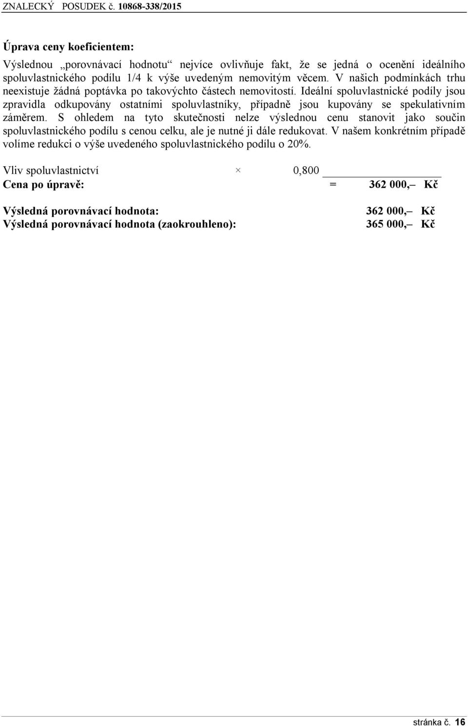 Ideální spoluvlastnické podíly jsou zpravidla odkupovány ostatními spoluvlastníky, případně jsou kupovány se spekulativním záměrem.