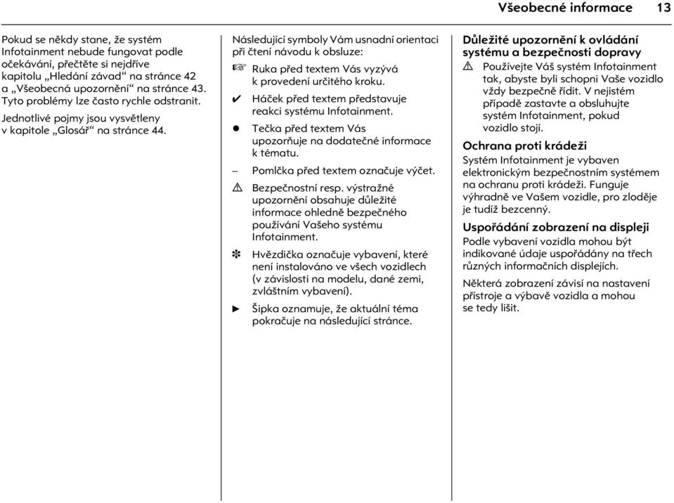 Následující symboly Vám usnadní orientaci pøi ètení návodu k obsluze: Ruka pøed textem Vás vyzývá k provedení urèitého kroku. Háèek pøed textem pøedstavuje reakci systému Infotainment.