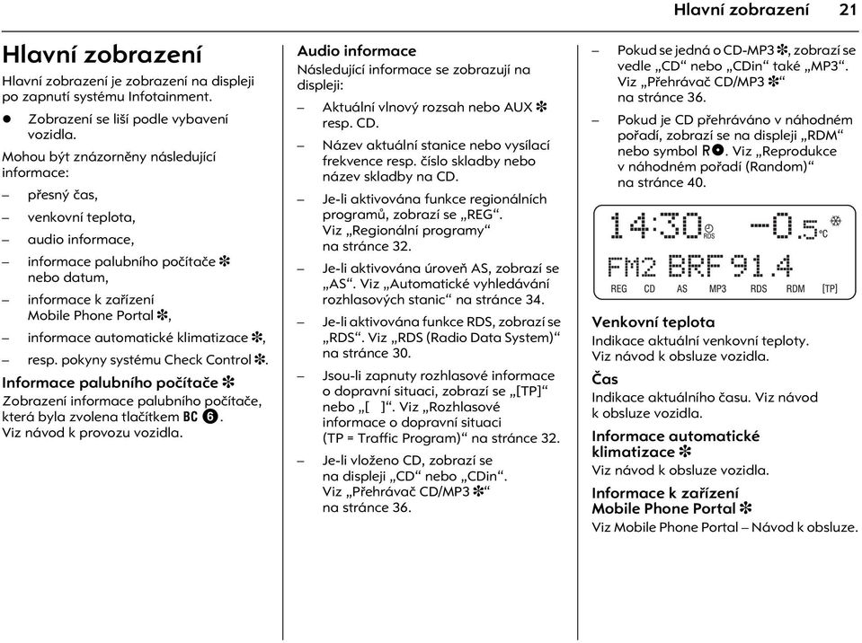 klimatizace 3, resp. pokyny systému Check Control 3. Informace palubního poèítaèe 3 Zobrazení informace palubního poèítaèe, která byla zvolena tlaèítkem BC 6. Viz návod k provozu vozidla.