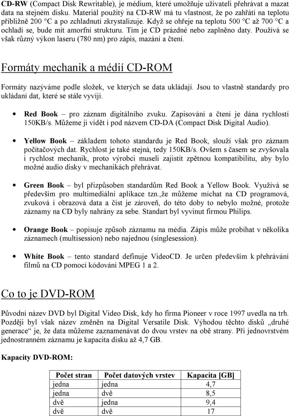 Tím je CD prázdné nebo zaplněno daty. Používá se však různý výkon laseru (780 nm) pro zápis, mazání a čtení. Formáty mechanik a médií CD-ROM Formáty nazýváme podle složek, ve kterých se data ukládají.