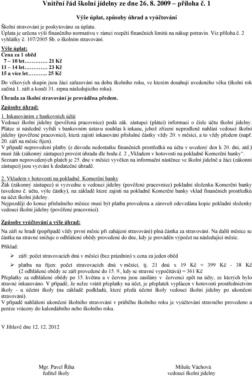 21 Kč 11 14 let. 23 Kč 15 a více let.. 25 Kč Do věkových skupin jsou žáci zařazováni na dobu školního roku, ve kterém dosahují uvedeného věku (školní rok začíná 1. září a končí 31.