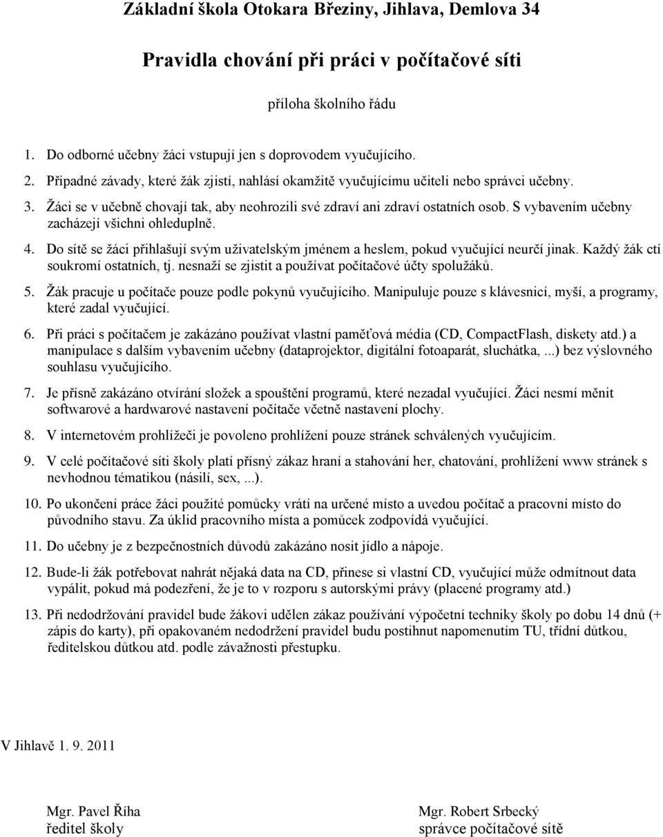 S vybavením učebny zacházejí všichni ohleduplně. 4. Do sítě se žáci přihlašují svým uživatelským jménem a heslem, pokud vyučující neurčí jinak. Každý žák ctí soukromí ostatních, tj.