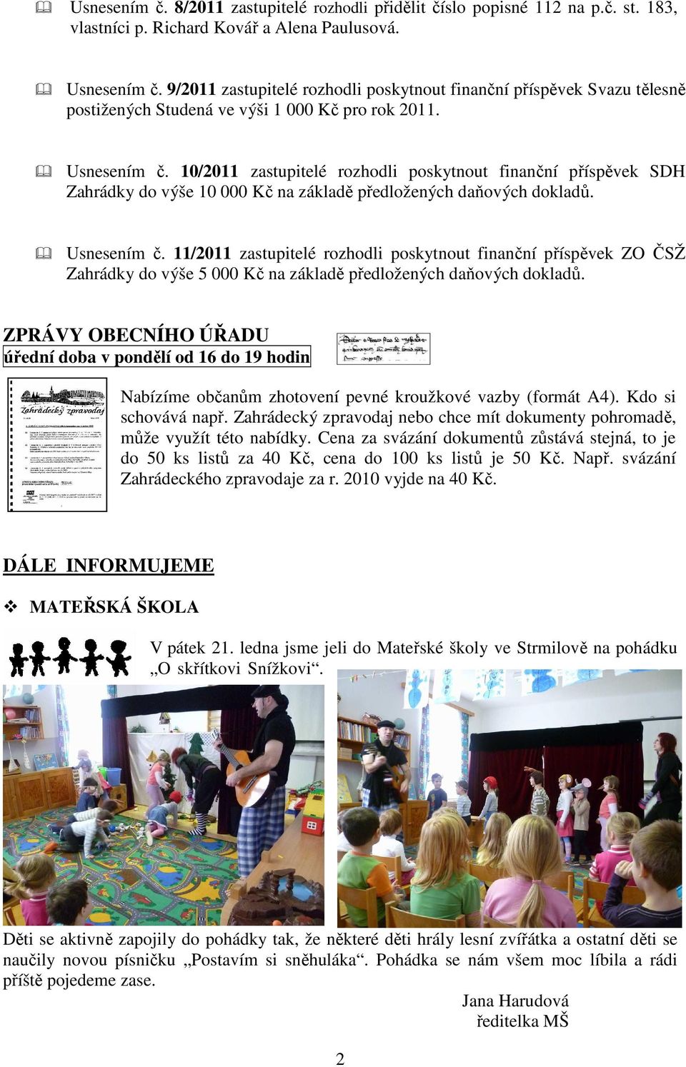 10/2011 zastupitelé rozhodli poskytnout finanční příspěvek SDH Zahrádky do výše 10 000 Kč na základě předložených daňových dokladů. Usnesením č.