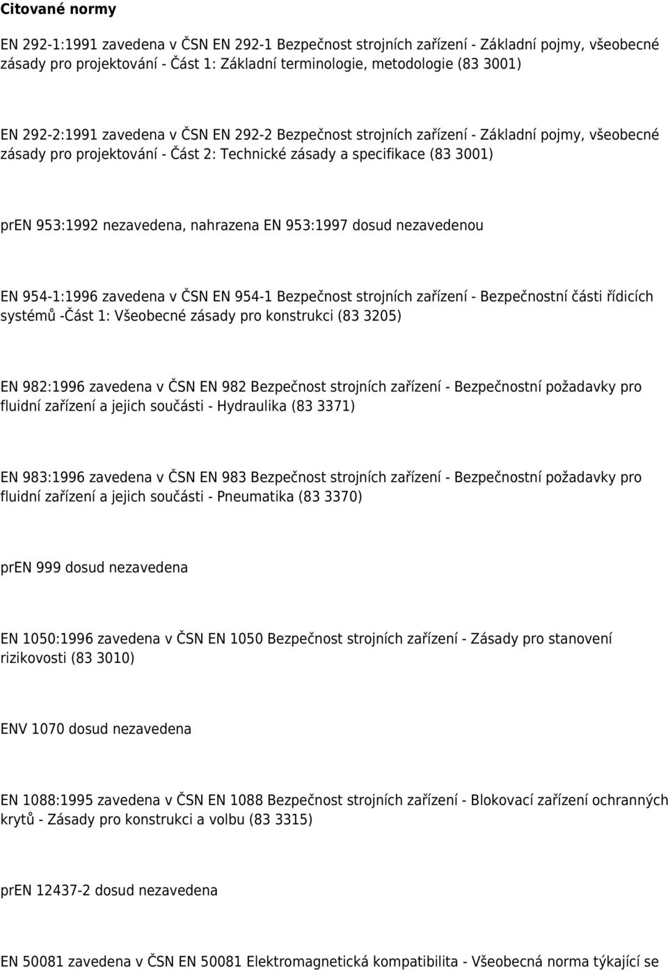 nahrazena EN 953:1997 dosud nezavedenou EN 954-1:1996 zavedena v ČSN EN 954-1 Bezpečnost strojních zařízení - Bezpečnostní části řídicích systémů -Část 1: Všeobecné zásady pro konstrukci (83 3205) EN
