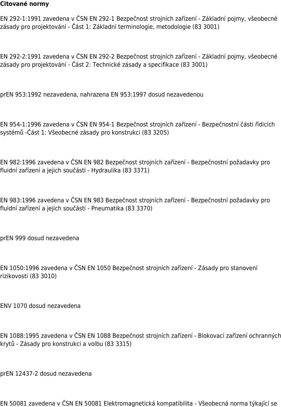 nahrazena EN 953:1997 dosud nezavedenou EN 954-1:1996 zavedena v ČSN EN 954-1 Bezpečnost strojních zařízení - Bezpečnostní části řídicích systémů -Část 1: Všeobecné zásady pro konstrukci (83 3205) EN