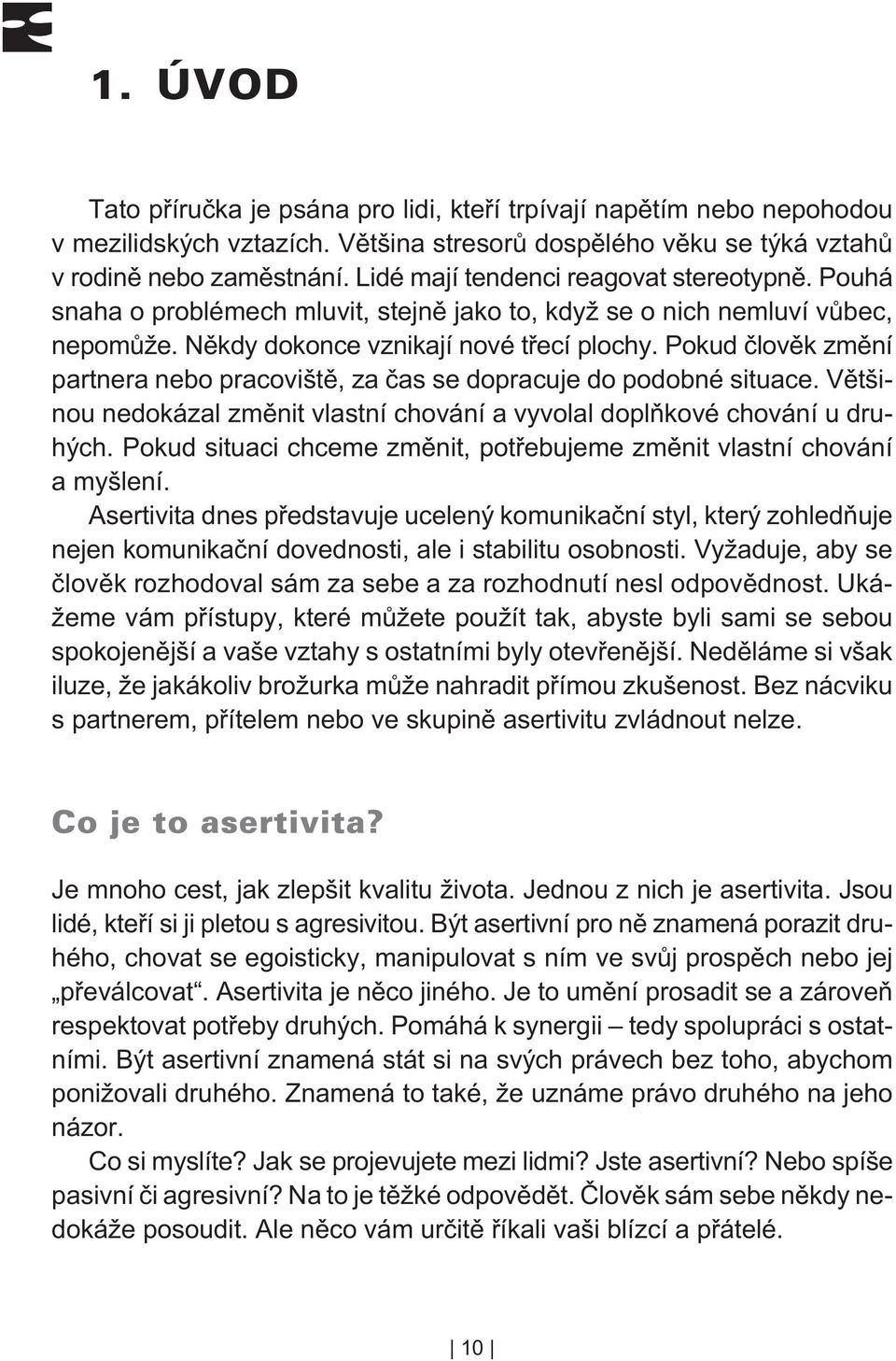 Pokud èlovìk zmìní partnera nebo pracovištì, za èas se dopracuje do podobné situace. Vìtšinou nedokázal zmìnit vlastní chování a vyvolal doplòkové chování u druhých.