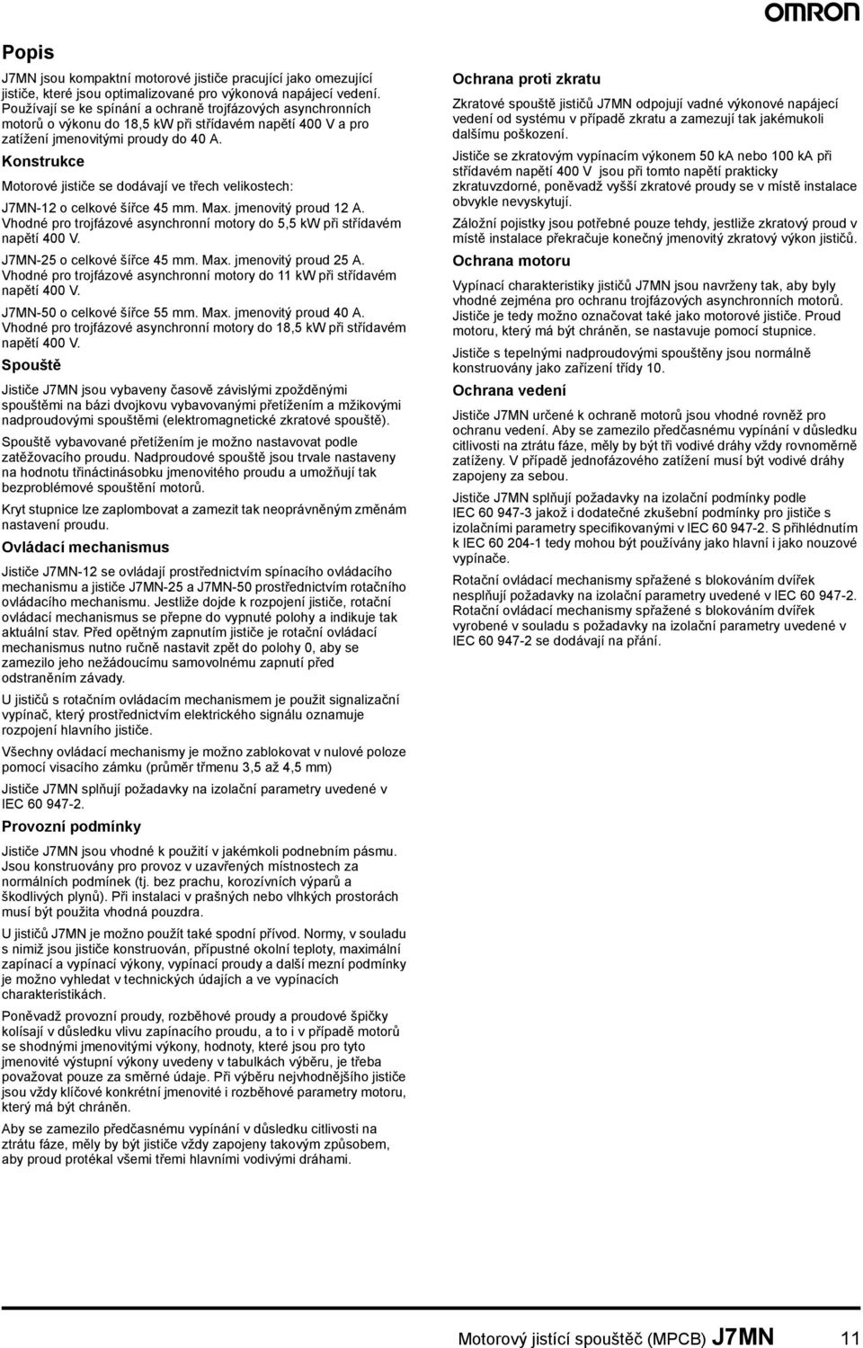Konstrukce Motorové jističe se dodávají ve třech velikostech: J7MN-12 o celkové šířce 45 mm. Max. jmenovitý proud 12 A. Vhodné pro trojfázové asynchronní motory do 5,5 kw při střídavém napětí 400 V.
