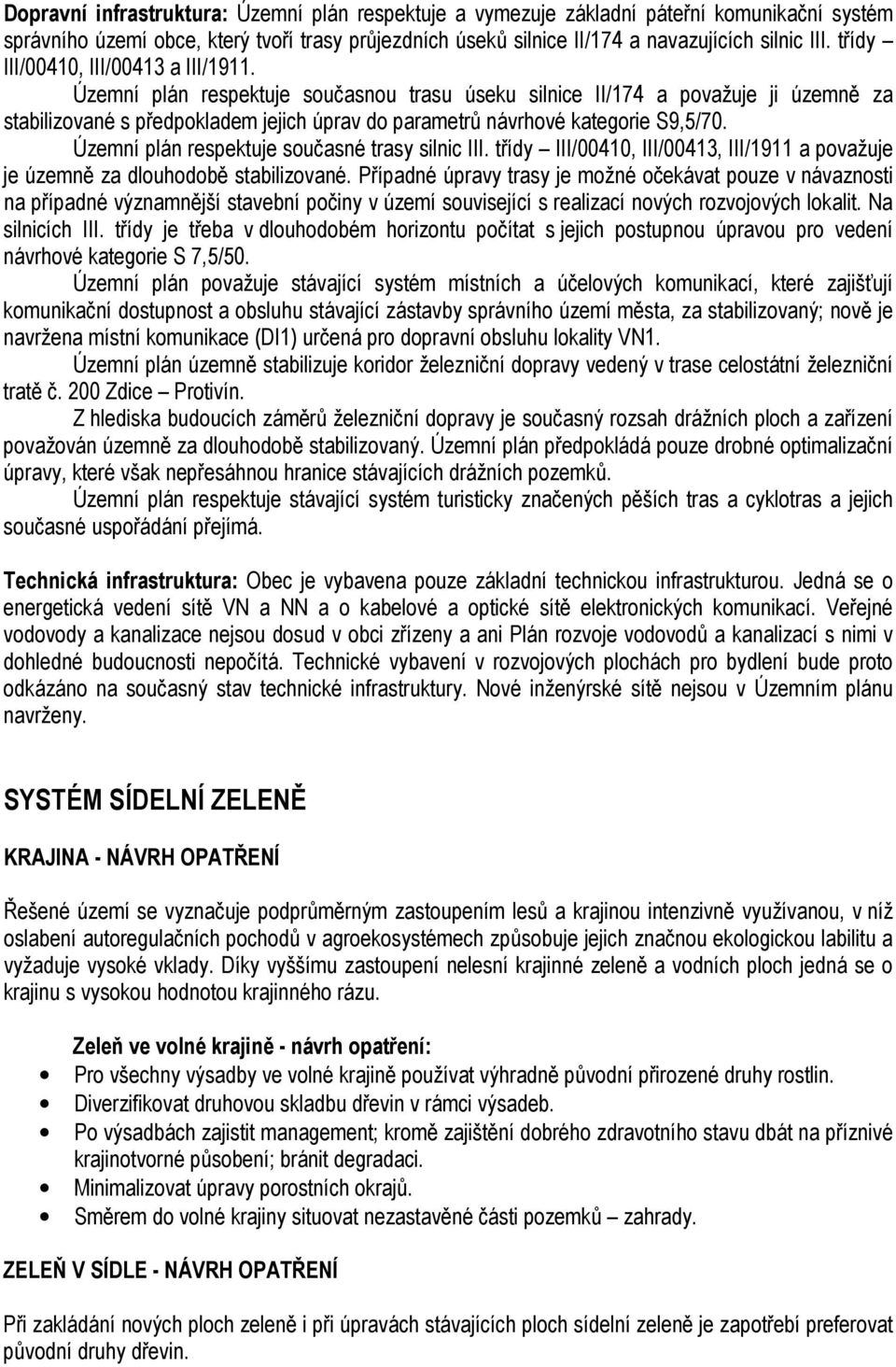 Územní plán respektuje současnou trasu úseku silnice II/174 a považuje ji územně za stabilizované s předpokladem jejich úprav do parametrů návrhové kategorie S9,5/70.
