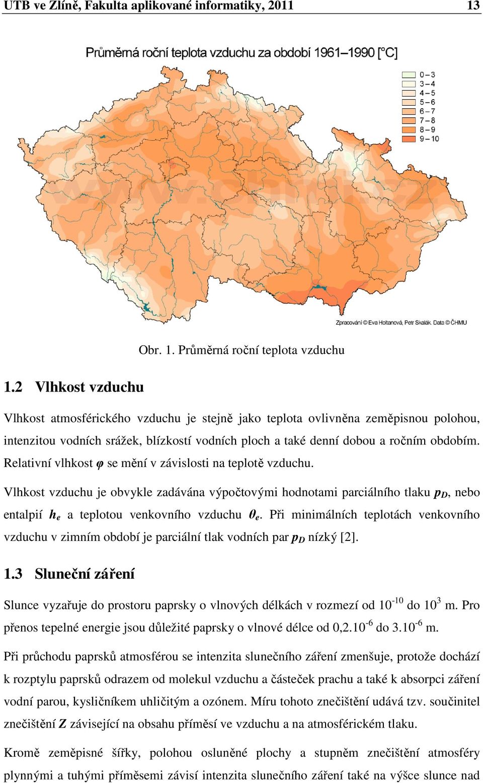 Průměrná roční teplota vzduchu Vlhkost atmosférického vzduchu je stejně jako teplota ovlivněna zeměpisnou polohou, intenzitou vodních srážek, blízkostí vodních ploch a také denní dobou a ročním