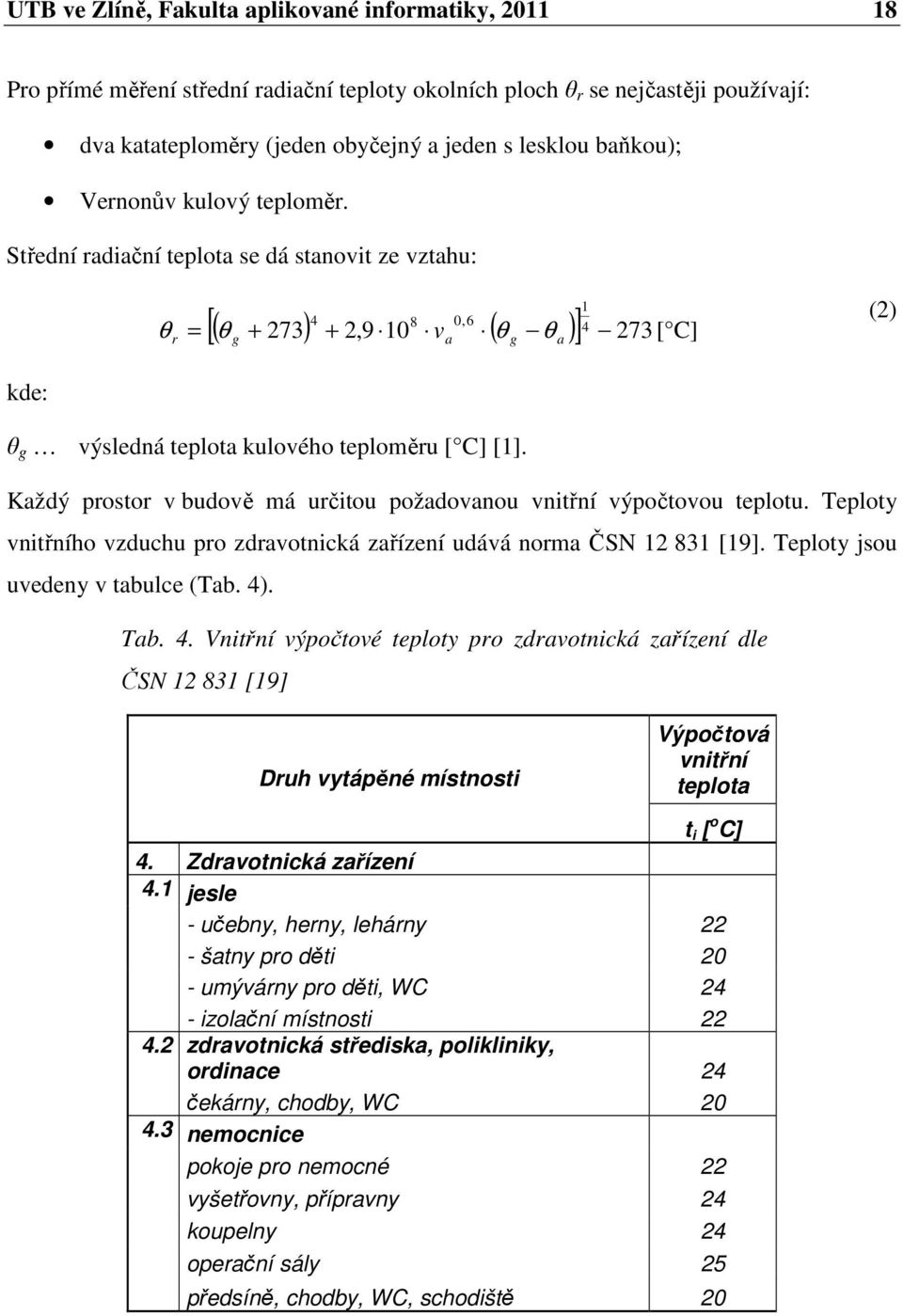 Střední radiační teplota se dá stanovit ze vztahu: 1 4 8 0,6 [( θ + 273) + 2,9 10 ( θ )] 4 273 = g a g a θ r v θ [ C] (2) kde: θ g výsledná teplota kulového teploměru [ C] [1].