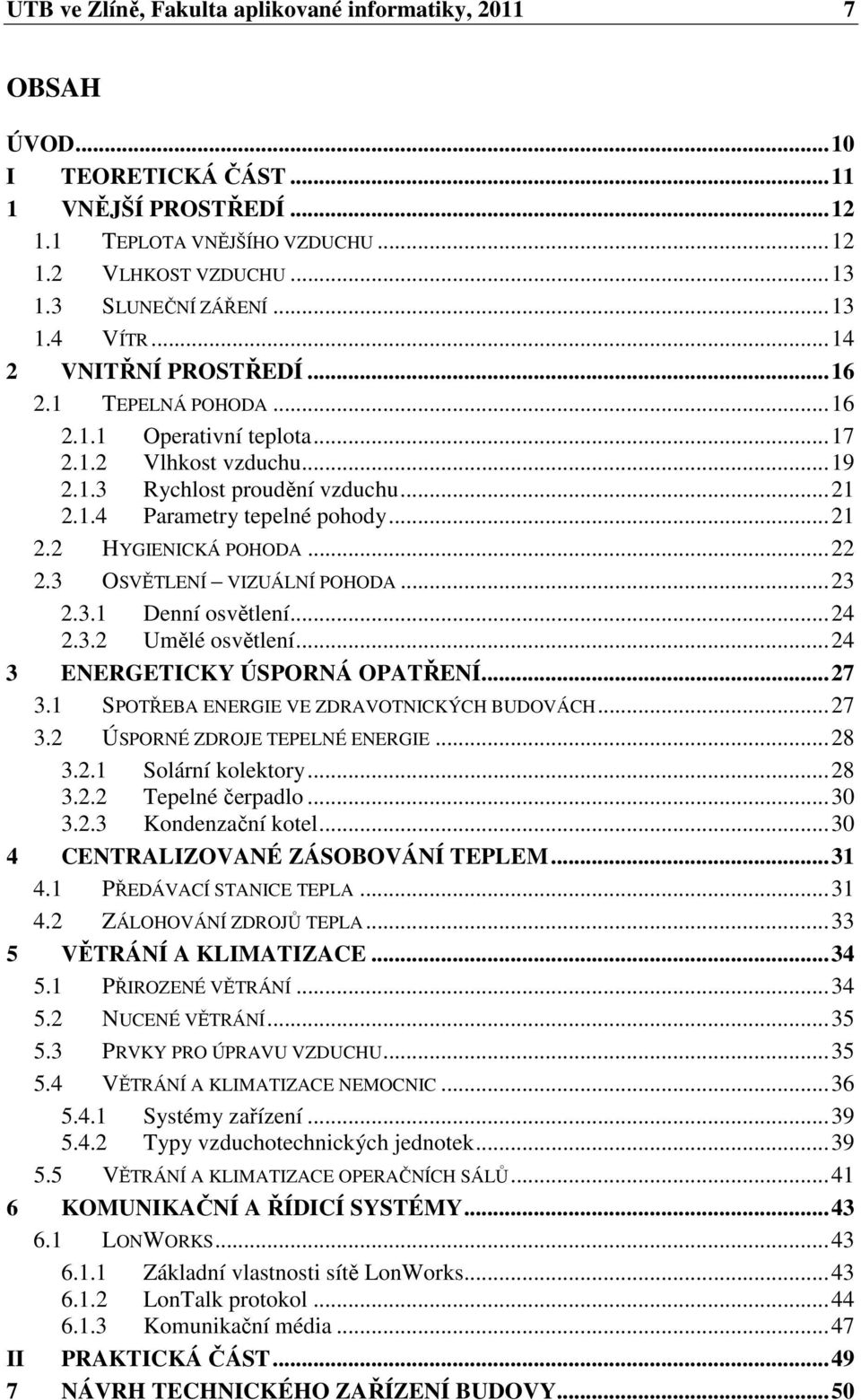 ..22 2.3 OSVĚTLENÍ VIZUÁLNÍ POHODA...23 2.3.1 Denní osvětlení...24 2.3.2 Umělé osvětlení...24 3 ENERGETICKY ÚSPORNÁ OPATŘENÍ...27 3.1 SPOTŘEBA ENERGIE VE ZDRAVOTNICKÝCH BUDOVÁCH...27 3.2 ÚSPORNÉ ZDROJE TEPELNÉ ENERGIE.