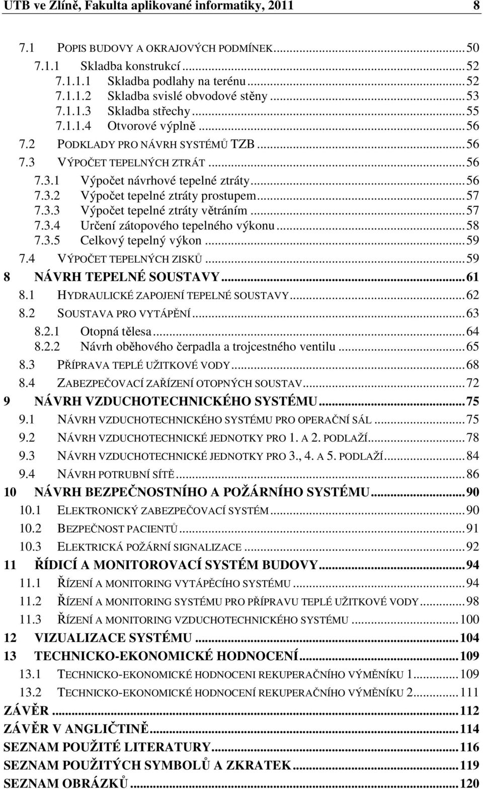 ..57 7.3.3 Výpočet tepelné ztráty větráním...57 7.3.4 Určení zátopového tepelného výkonu...58 7.3.5 Celkový tepelný výkon...59 7.4 VÝPOČET TEPELNÝCH ZISKŮ...59 8 NÁVRH TEPELNÉ SOUSTAVY...61 8.