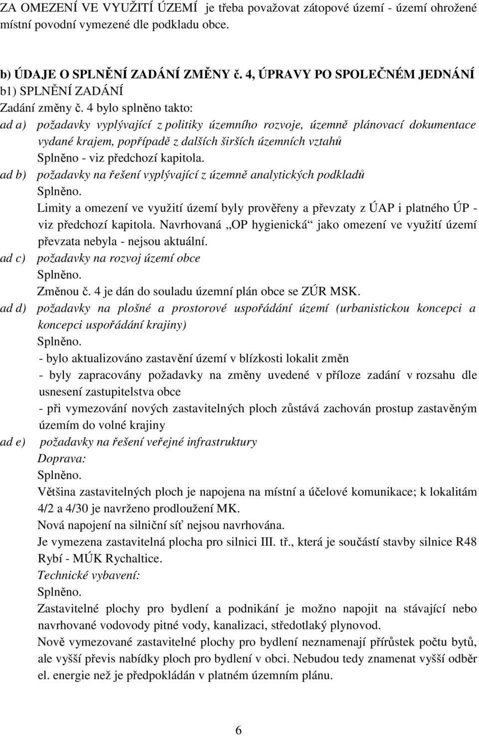 4 bylo splněno takto: ad a) požadavky vyplývající z politiky územního rozvoje, územně plánovací dokumentace vydané krajem, popřípadě z dalších širších územních vztahů Splněno - viz předchozí kapitola.