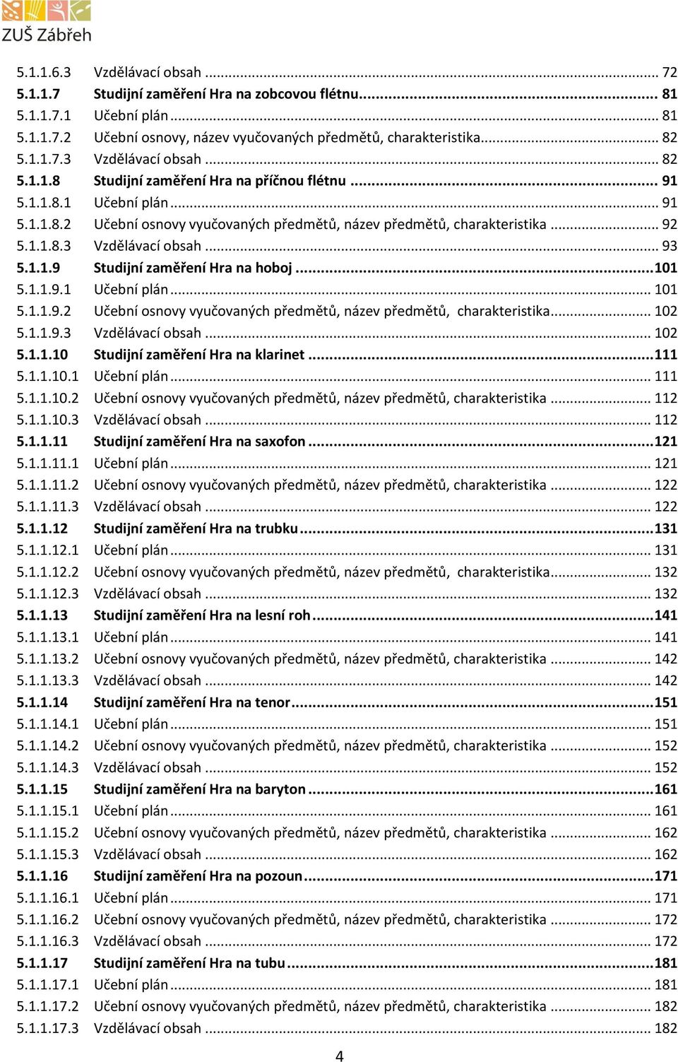 1.1.9.1 Učební plán... 101 5.1.1.9.2 Učební osnovy vyučovaných předmětů, název předmětů, charakteristika... 102 5.1.1.9.3 Vzdělávací obsah... 102 5.1.1.10 Studijní zaměření Hra na klarinet... 111 5.1.1.10.1 Učební plán... 111 5.1.1.10.2 Učební osnovy vyučovaných předmětů, název předmětů, charakteristika... 112 5.