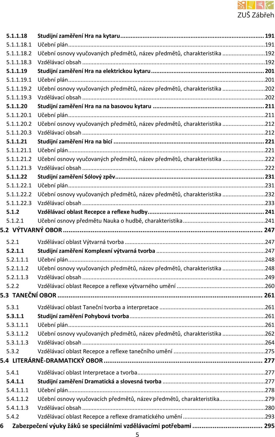 .. 211 5.1.1.20.1 Učební plán... 211 5.1.1.20.2 Učební osnovy vyučovaných předmětů, název předmětů, charakteristika... 212 5.1.1.20.3 Vzdělávací obsah... 212 5.1.1.21 Studijní zaměření Hra na bicí.