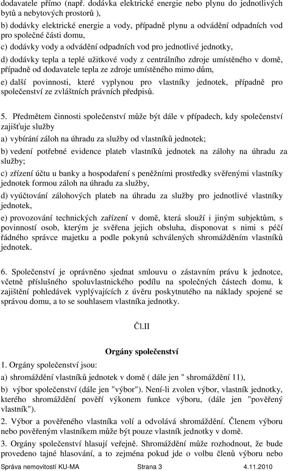 vody a odvádění odpadních vod pro jednotlivé jednotky, d) dodávky tepla a teplé užitkové vody z centrálního zdroje umístěného v domě, případně od dodavatele tepla ze zdroje umístěného mimo dům, e)