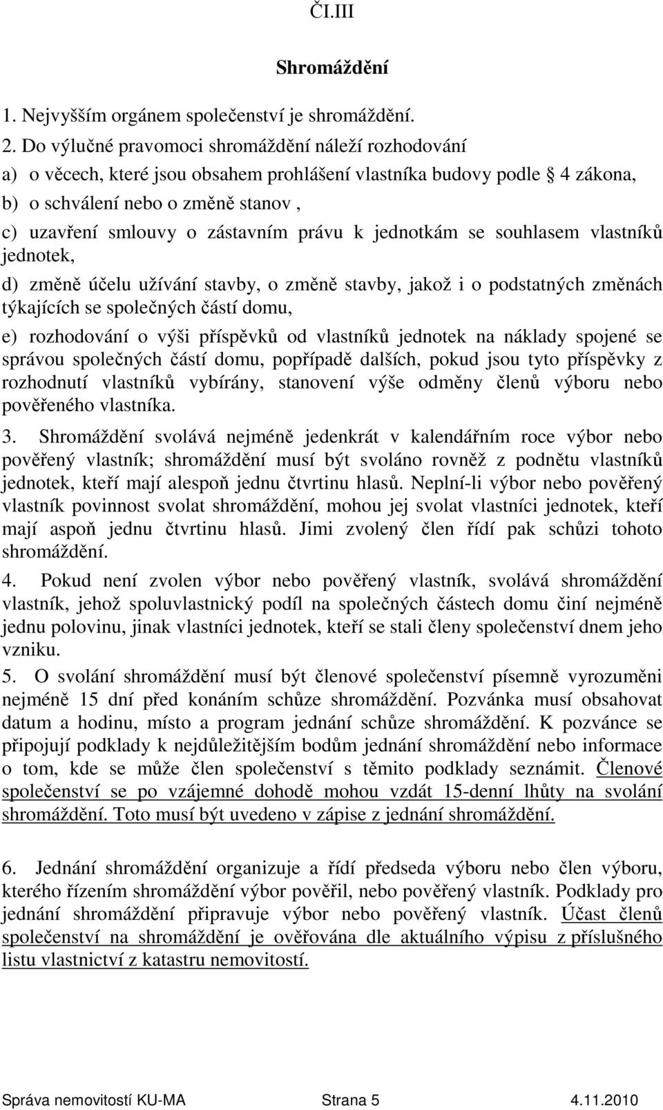 právu k jednotkám se souhlasem vlastníků jednotek, d) změně účelu užívání stavby, o změně stavby, jakož i o podstatných změnách týkajících se společných částí domu, e) rozhodování o výši příspěvků od