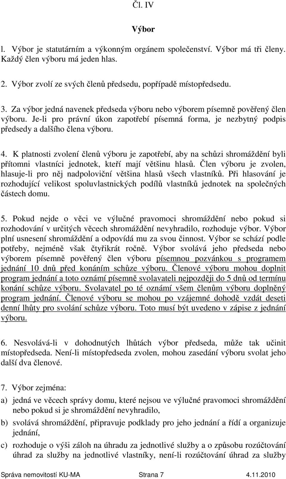 K platnosti zvolení členů výboru je zapotřebí, aby na schůzi shromáždění byli přítomni vlastníci jednotek, kteří mají většinu hlasů.