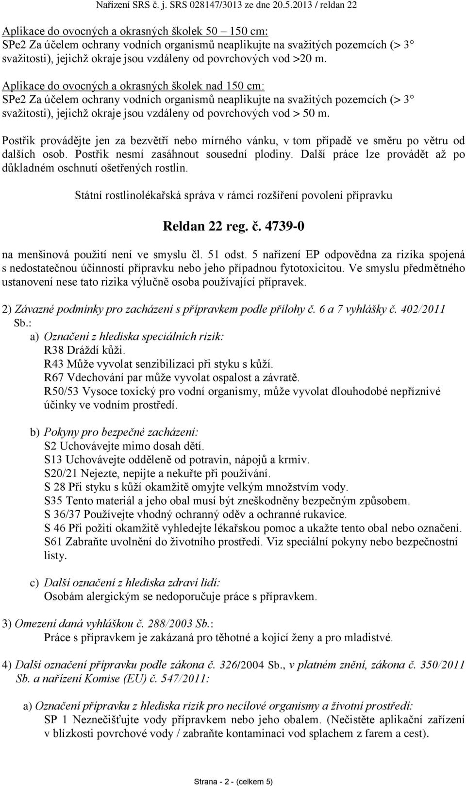 m. Postřik provádějte jen za bezvětří nebo mírného vánku, v tom případě ve směru po větru od dalších osob. Postřik nesmí zasáhnout sousední plodiny.