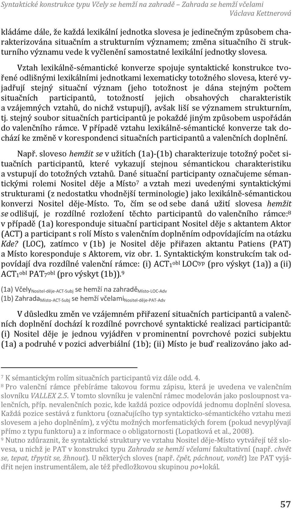 Vztah lexikálně-sémantické konverze spojuje syntaktické konstrukce tvořené odlišnými lexikálními jednotkami lexematicky totožného slovesa, které vyjadřují stejný situační význam (jeho totožnost je