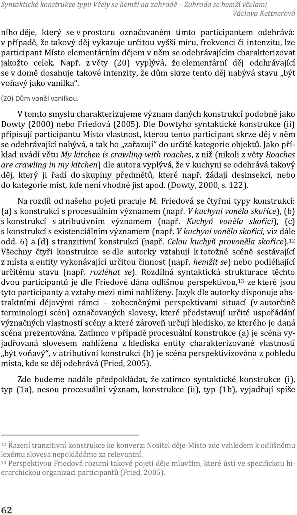 z věty (20) vyplývá, že elementární děj odehrávající se v domě dosahuje takové intenzity, že dům skrze tento děj nabývá stavu být voňavý jako vanilka. (20) Dům voněl vanilkou.