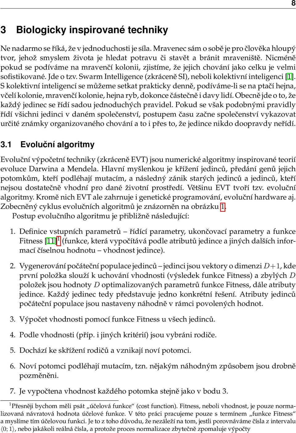 Nicméně pokud se podíváme na mravenčí kolonii, zjistíme, že jejich chování jako celku je velmi sofistikované. Jde o tzv. Swarm Intelligence (zkráceně SI), neboli kolektivní inteligenci [1].