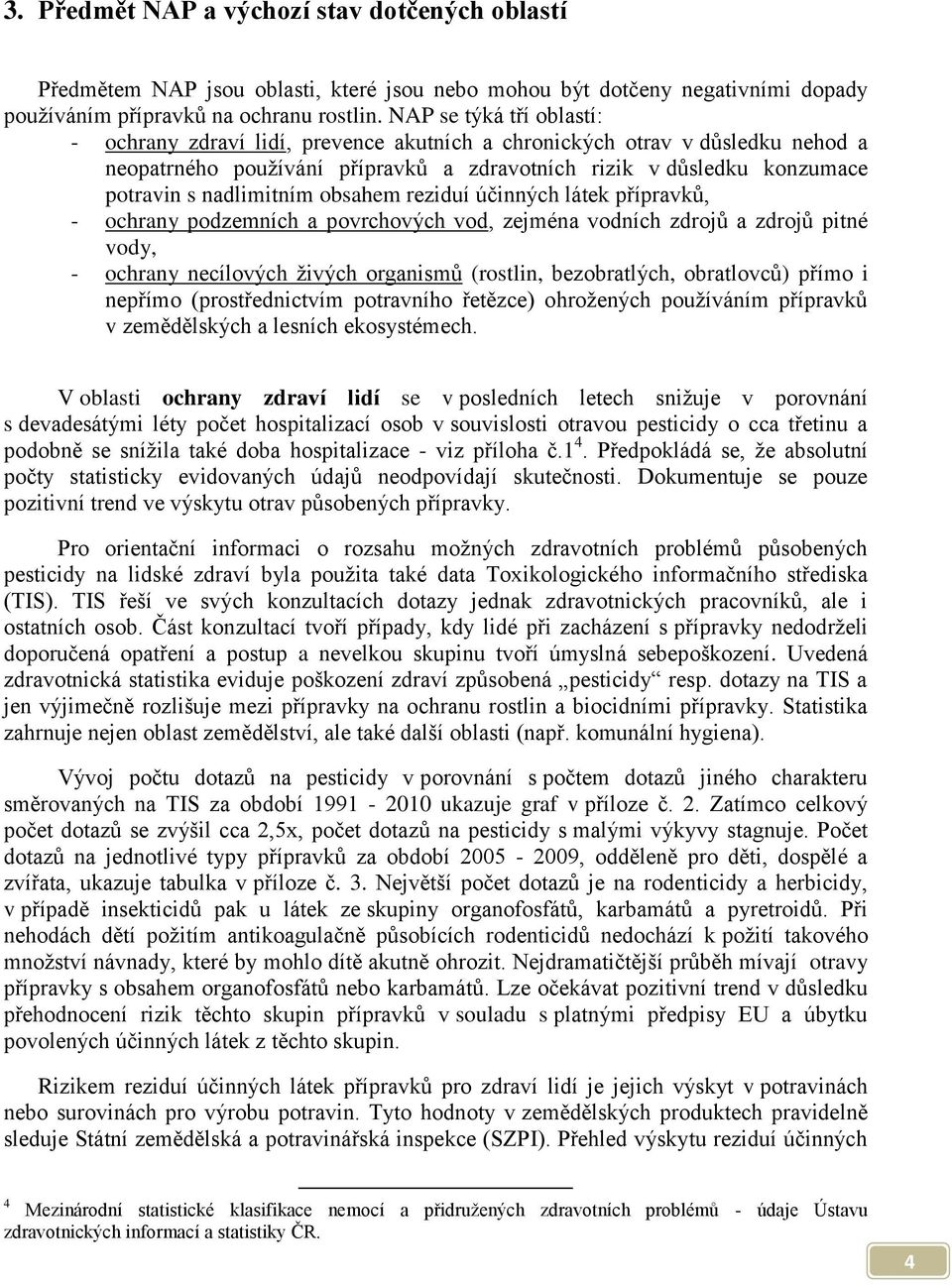 nadlimitním obsahem reziduí účinných látek přípravků, - ochrany podzemních a povrchových vod, zejména vodních zdrojů a zdrojů pitné vody, - ochrany necílových živých organismů (rostlin, bezobratlých,