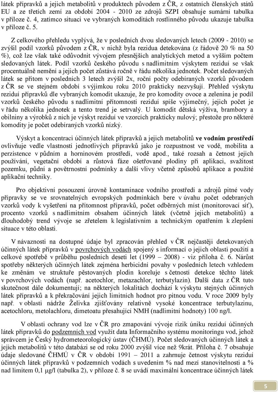 Z celkového přehledu vyplývá, že v posledních dvou sledovaných letech (2009-2010) se zvýšil podíl vzorků původem z ČR, v nichž byla rezidua detekována (z řádově 20 % na 50 %), což lze však také