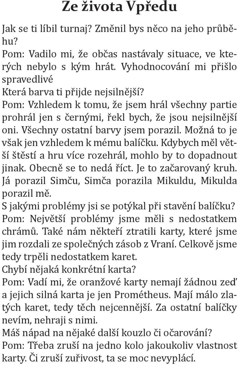 Všechny ostatní barvy jsem porazil. Možná to je však jen vzhledem k mému balíčku. Kdybych měl větší štěstí a hru více rozehrál, mohlo by to dopadnout jinak. Obecně se to nedá říct.