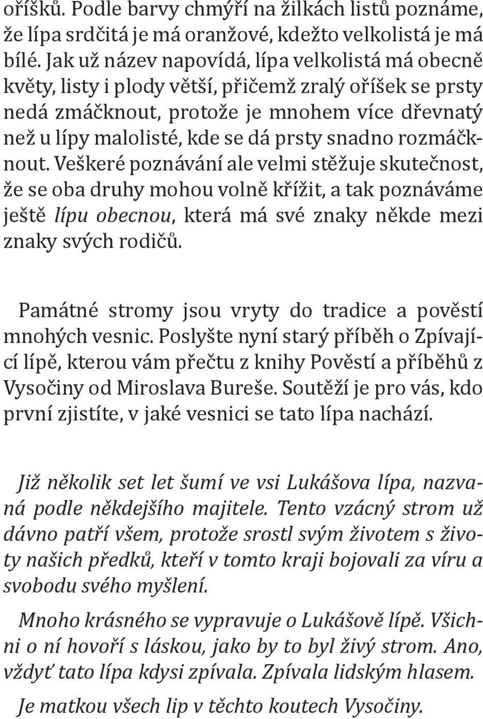 rozmáčknout. Veškeré poznávání ale velmi stěžuje skutečnost, že se oba druhy mohou volně křížit, a tak poznáváme ještě lípu obecnou, která má své znaky někde mezi znaky svých rodičů.