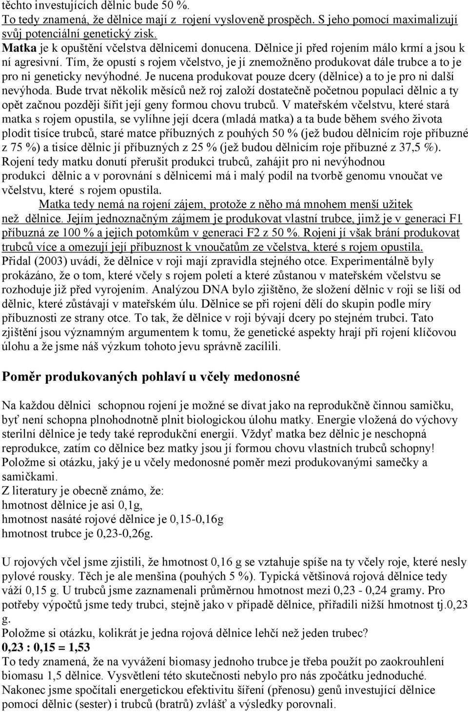 Tím, že opustí s rojem včelstvo, je jí znemožněno produkovat dále trubce a to je pro ni geneticky nevýhodné. Je nucena produkovat pouze dcery (dělnice) a to je pro ni další nevýhoda.