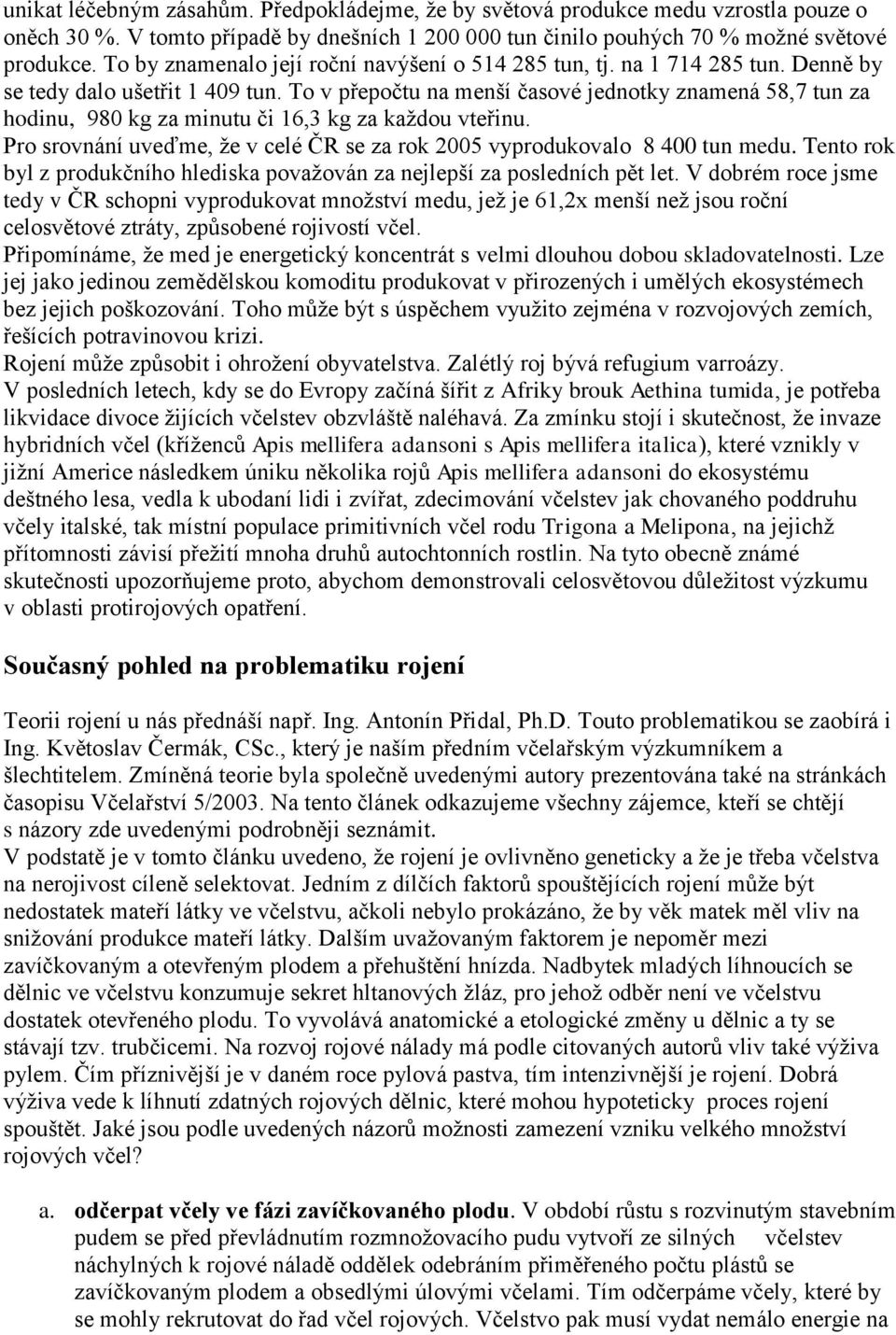 To v přepočtu na menší časové jednotky znamená 58,7 tun za hodinu, 980 kg za minutu či 16,3 kg za každou vteřinu. Pro srovnání uveďme, že v celé ČR se za rok 2005 vyprodukovalo 8 400 tun medu.