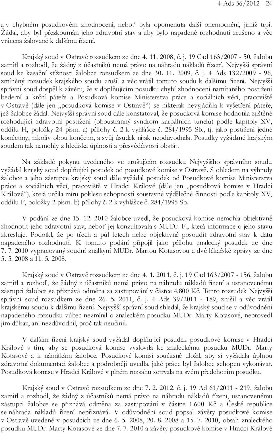 Nejvyšší správní soud ke kasační stížnosti žalobce rozsudkem ze dne 30. 11. 2009, č. j. 4 Ads 132/2009-96, zmíněný rozsudek krajského soudu zrušil a věc vrátil tomuto soudu k dalšímu řízení.