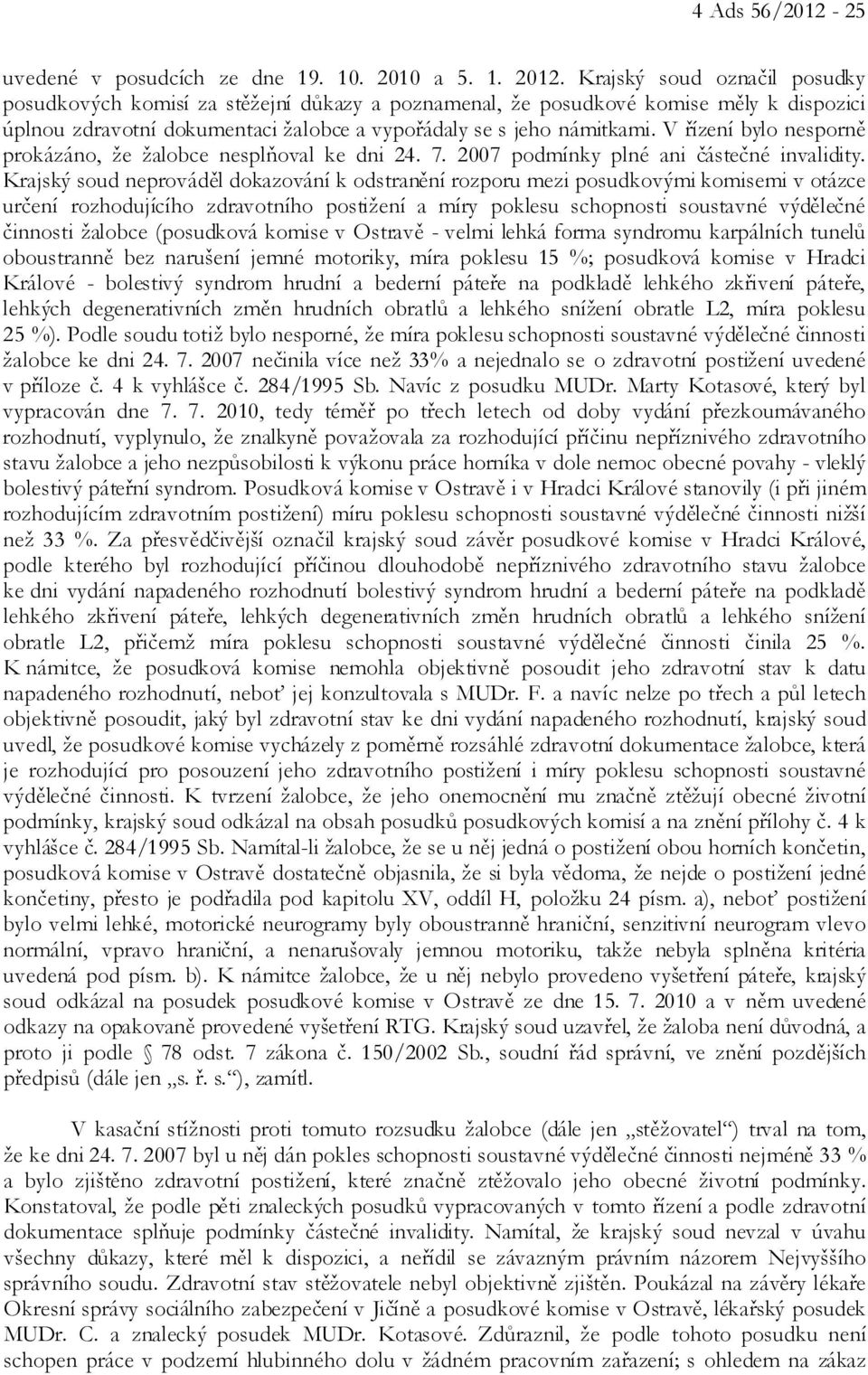 V řízení bylo nesporně prokázáno, že žalobce nesplňoval ke dni 24. 7. 2007 podmínky plné ani částečné invalidity.