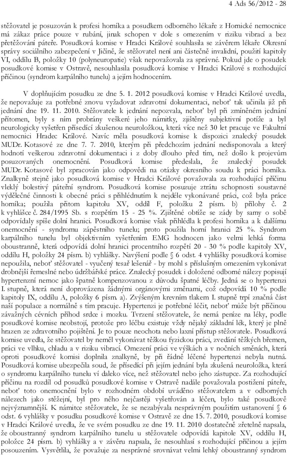 Posudková komise v Hradci Králové souhlasila se závěrem lékaře Okresní správy sociálního zabezpečení v Jičíně, že stěžovatel není ani částečně invalidní, použití kapitoly VI, oddílu B, položky 10