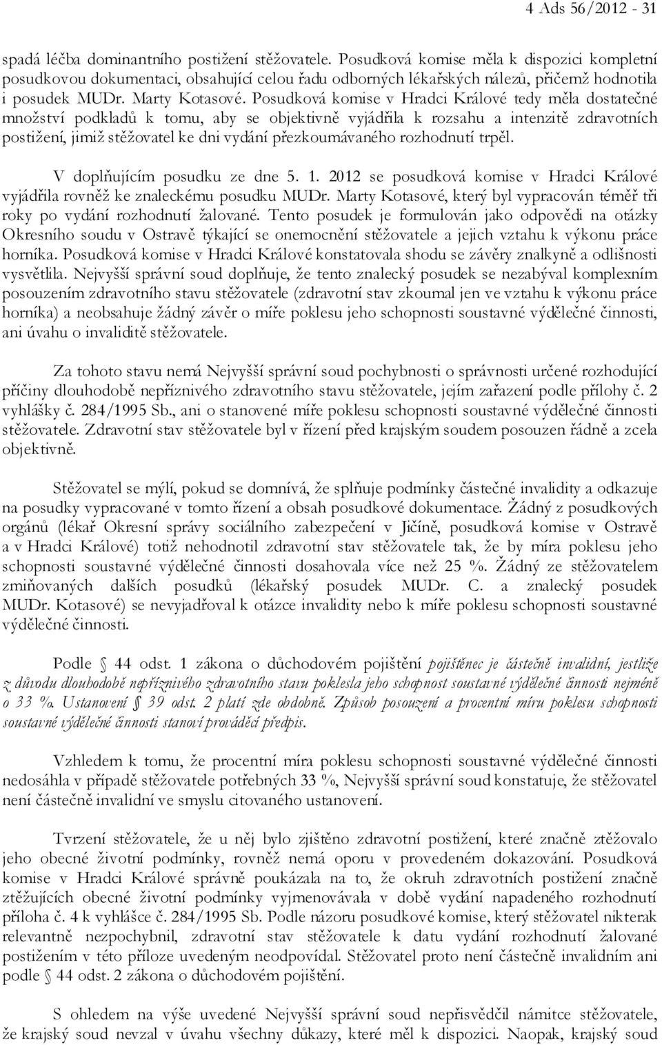 Posudková komise v Hradci Králové tedy měla dostatečné množství podkladů k tomu, aby se objektivně vyjádřila k rozsahu a intenzitě zdravotních postižení, jimiž stěžovatel ke dni vydání